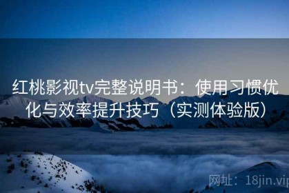红桃影视tv完整说明书：使用习惯优化与效率提升技巧（实测体验版）