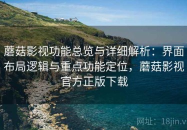 蘑菇影视功能总览与详细解析：界面布局逻辑与重点功能定位，蘑菇影视官方正版下载