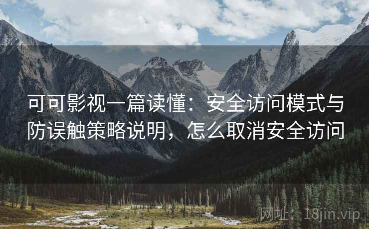 可可影视一篇读懂：安全访问模式与防误触策略说明，怎么取消安全访问
