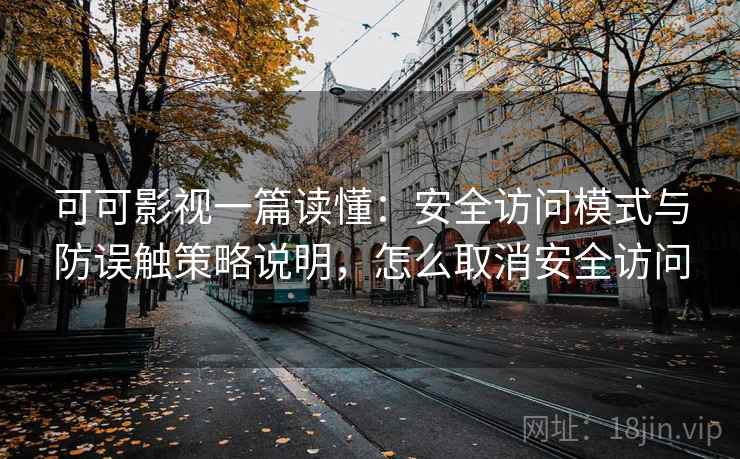 可可影视一篇读懂：安全访问模式与防误触策略说明，怎么取消安全访问