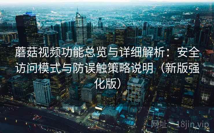 蘑菇视频功能总览与详细解析：安全访问模式与防误触策略说明（新版强化版）