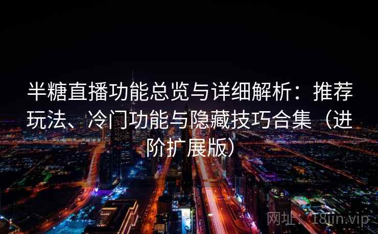 半糖直播功能总览与详细解析：推荐玩法、冷门功能与隐藏技巧合集（进阶扩展版）