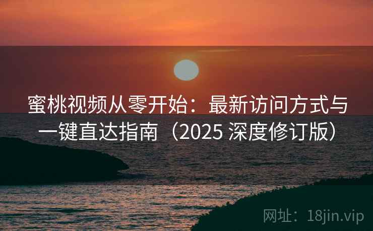 蜜桃视频从零开始：最新访问方式与一键直达指南（2025 深度修订版）