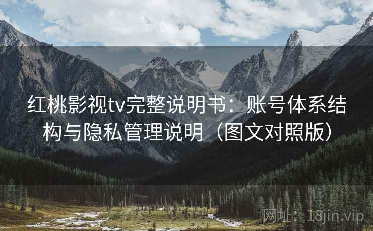 红桃影视tv完整说明书：账号体系结构与隐私管理说明（图文对照版）