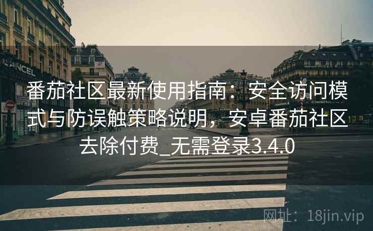 番茄社区最新使用指南:安全访问模式与防误触策略说明,安卓番茄社区去除付费_无需登录3.4.0 番茄社区最新使用指南:安全访问模式与防误触策略说明,安卓番茄社区去除付费_无需登录3.4.0
