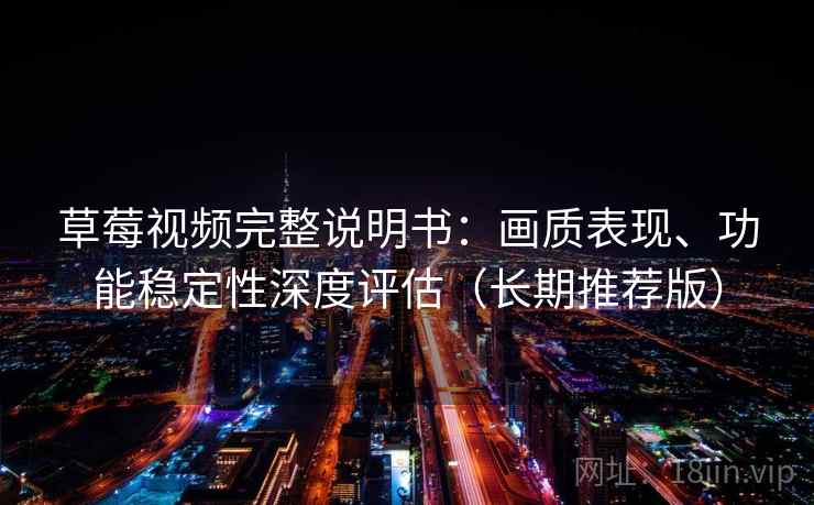 草莓视频完整说明书:画质表现、功能稳定性深度评估(长期推荐版) 草莓视频完整说明书:画质表现、功能稳定性深度评估(长期推荐版)