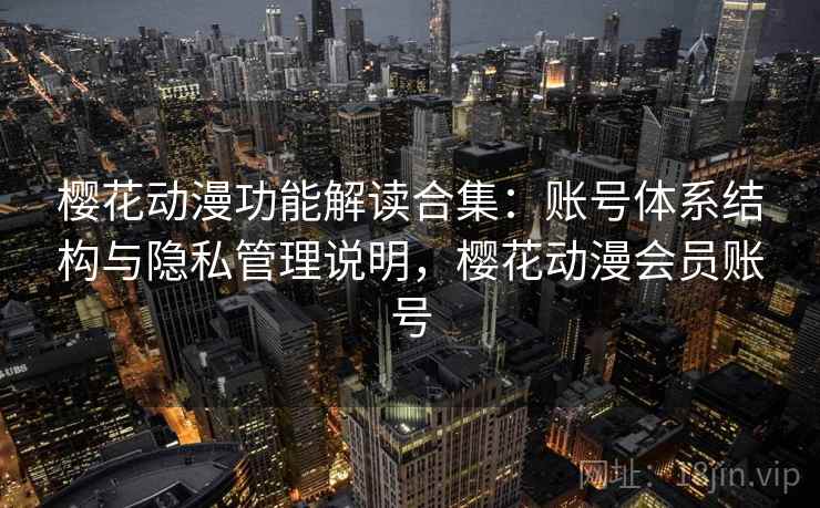 樱花动漫功能解读合集：账号体系结构与隐私管理说明，樱花动漫会员账号