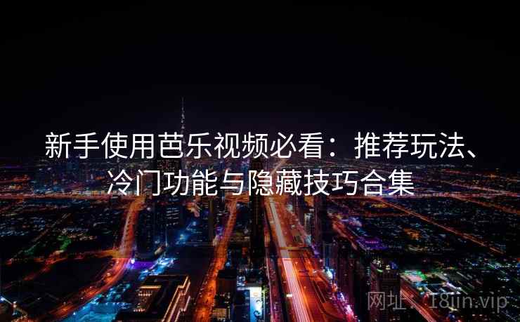 新手使用芭乐视频必看：推荐玩法、冷门功能与隐藏技巧合集