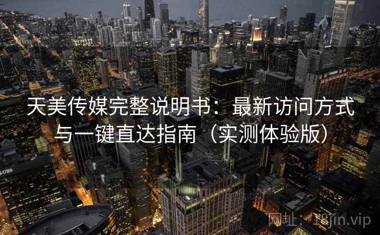 天美传媒完整说明书：最新访问方式与一键直达指南（实测体验版）