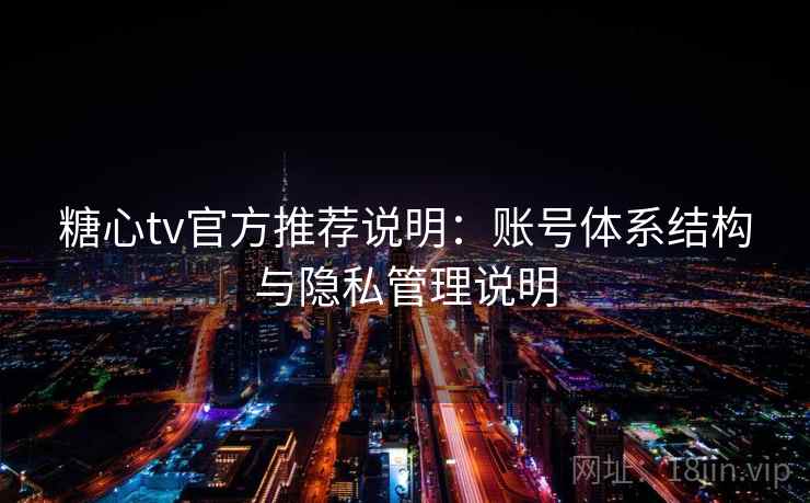 糖心tv官方推荐说明：账号体系结构与隐私管理说明