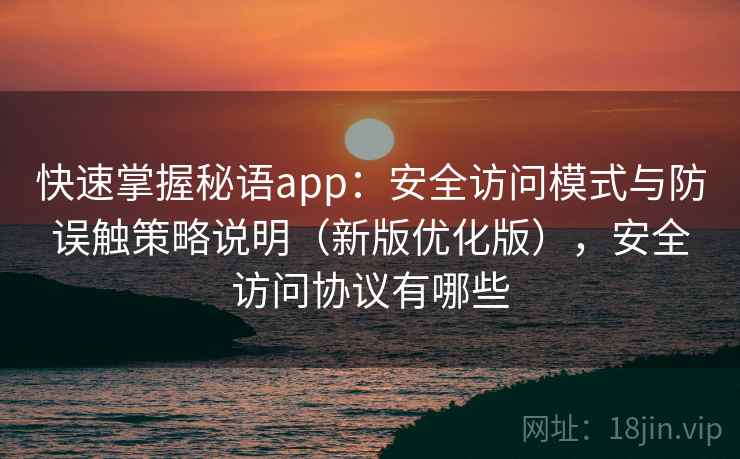 快速掌握秘语app：安全访问模式与防误触策略说明（新版优化版），安全访问协议有哪些