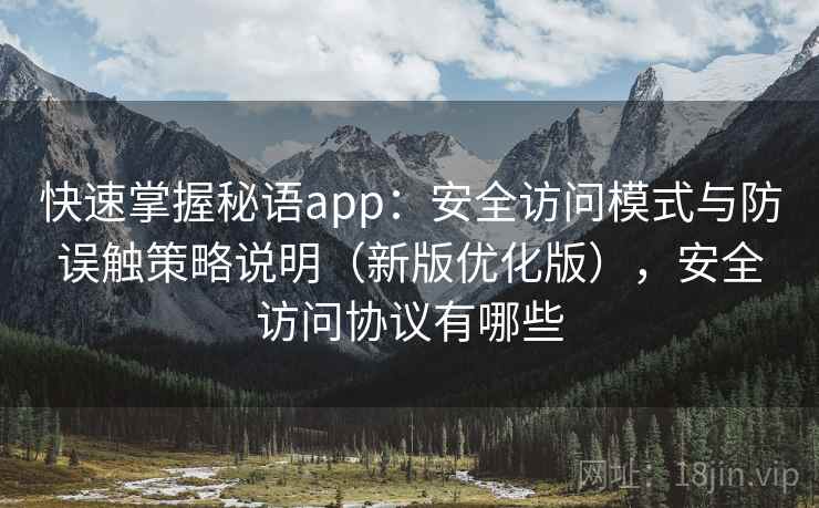 快速掌握秘语app：安全访问模式与防误触策略说明（新版优化版），安全访问协议有哪些