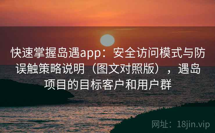 快速掌握岛遇app：安全访问模式与防误触策略说明（图文对照版），遇岛项目的目标客户和用户群