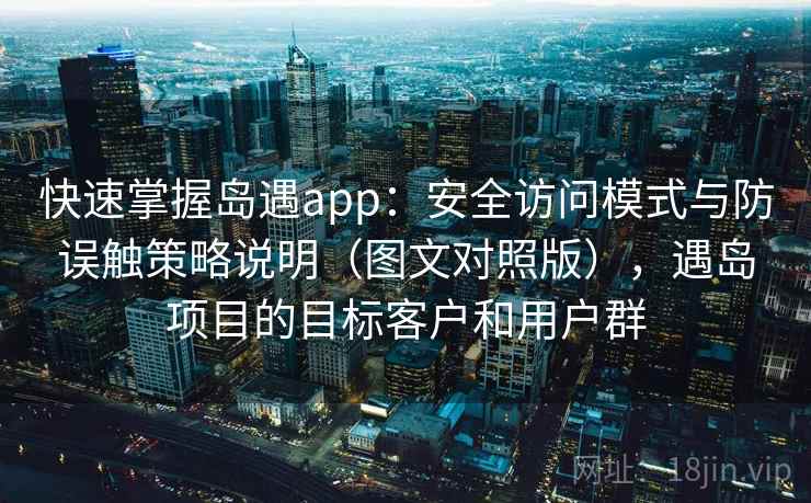 快速掌握岛遇app：安全访问模式与防误触策略说明（图文对照版），遇岛项目的目标客户和用户群