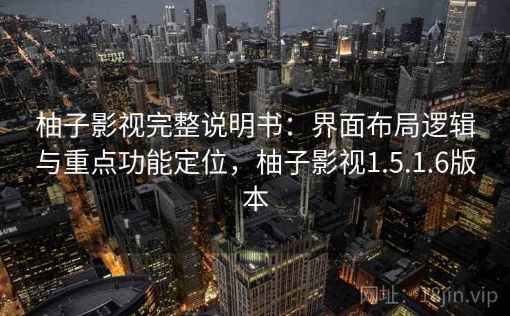 柚子影视完整说明书：界面布局逻辑与重点功能定位，柚子影视1.5.1.6版本
