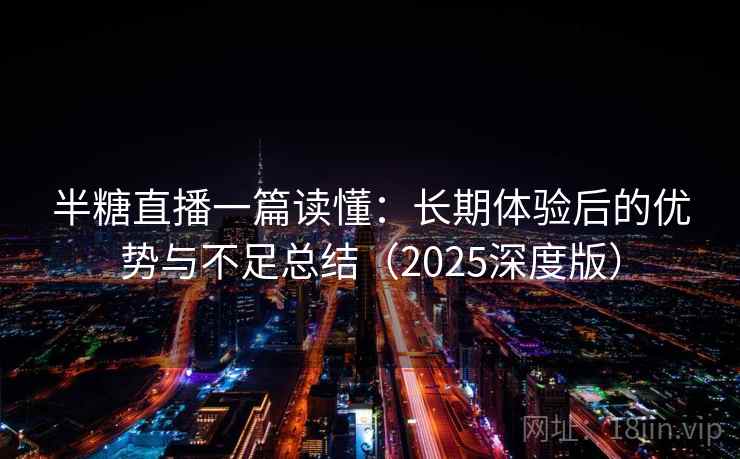 半糖直播一篇读懂：长期体验后的优势与不足总结（2025深度版）