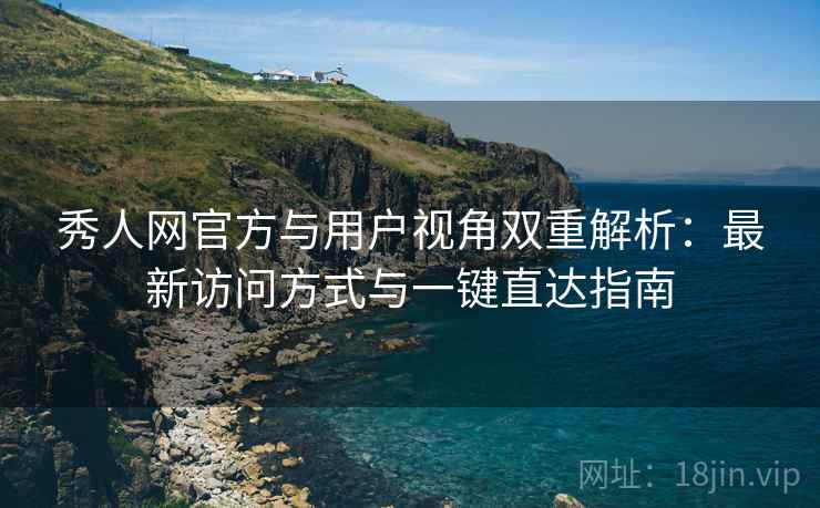 秀人网官方与用户视角双重解析：最新访问方式与一键直达指南