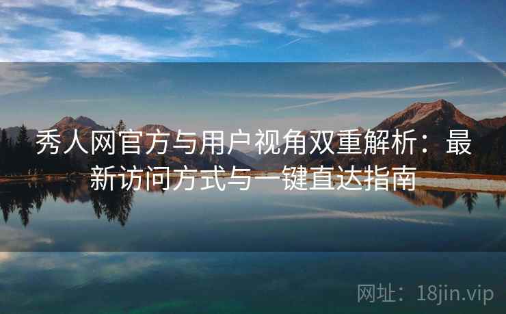 秀人网官方与用户视角双重解析：最新访问方式与一键直达指南