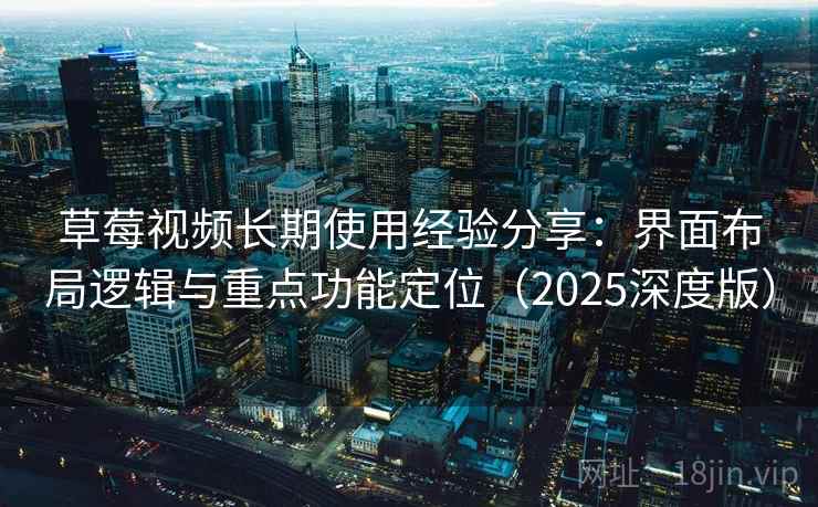 草莓视频长期使用经验分享:界面布局逻辑与重点功能定位(2025深度版) 草莓视频长期使用经验分享:界面布局逻辑与重点功能定位(2025深度版)