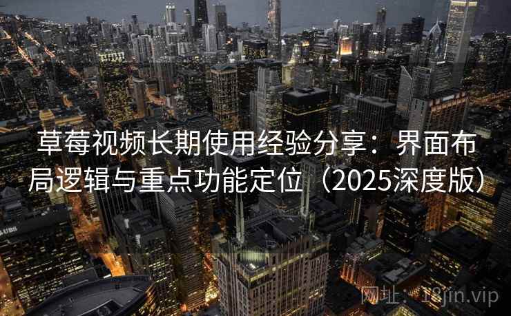 草莓视频长期使用经验分享:界面布局逻辑与重点功能定位(2025深度版) 草莓视频长期使用经验分享:界面布局逻辑与重点功能定位(2025深度版)