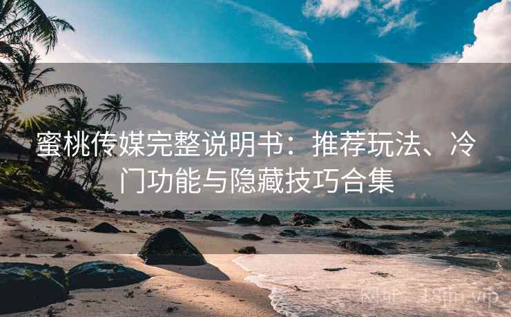 蜜桃传媒完整说明书:推荐玩法、冷门功能与隐藏技巧合集 蜜桃传媒完整说明书:推荐玩法、冷门功能与隐藏技巧合集