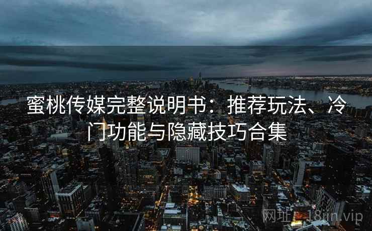 蜜桃传媒完整说明书:推荐玩法、冷门功能与隐藏技巧合集 蜜桃传媒完整说明书:推荐玩法、冷门功能与隐藏技巧合集