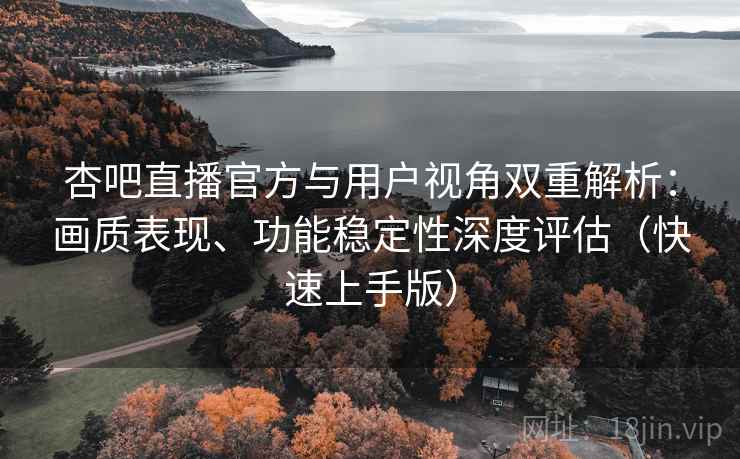 杏吧直播官方与用户视角双重解析:画质表现、功能稳定性深度评估(快速上手版) 杏吧直播官方与用户视角双重解析:画质表现、功能稳定性深度评估(快速上手版)