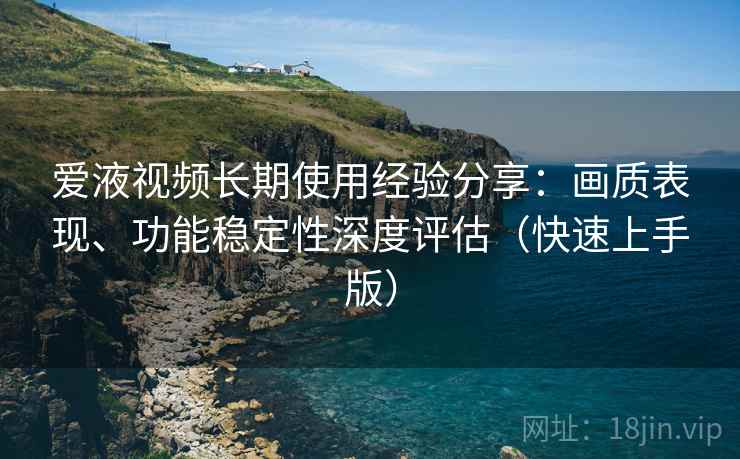爱液视频长期使用经验分享:画质表现、功能稳定性深度评估(快速上手版) 爱液视频长期使用经验分享:画质表现、功能稳定性深度评估(快速上手版)