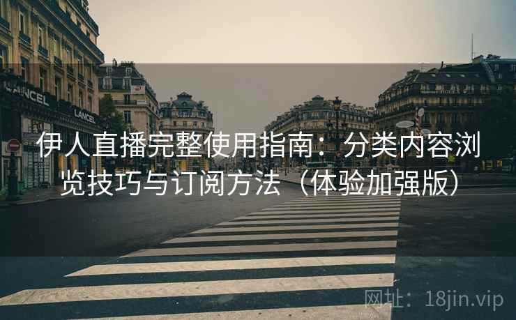 伊人直播完整使用指南:分类内容浏览技巧与订阅方法(体验加强版) 伊人直播完整使用指南:分类内容浏览技巧与订阅方法(体验加强版)