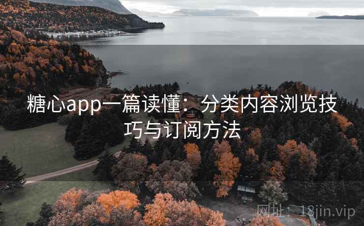 糖心app一篇读懂:分类内容浏览技巧与订阅方法 糖心app一篇读懂:分类内容浏览技巧与订阅方法