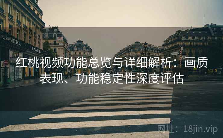 红桃视频功能总览与详细解析:画质表现、功能稳定性深度评估 红桃视频功能总览与详细解析:画质表现、功能稳定性深度评估