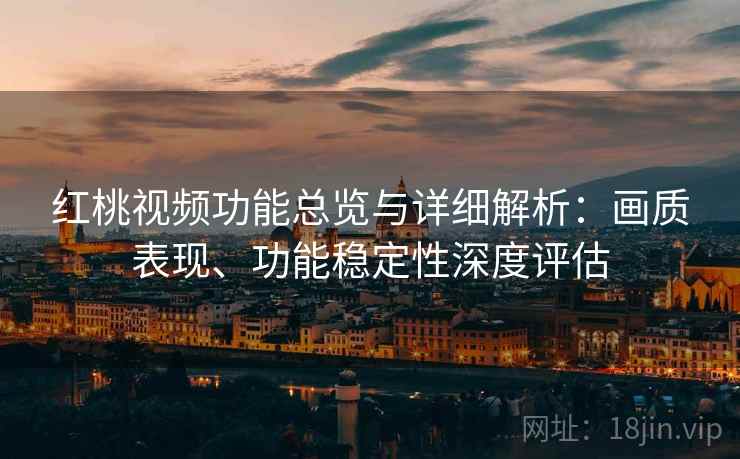 红桃视频功能总览与详细解析:画质表现、功能稳定性深度评估 红桃视频功能总览与详细解析:画质表现、功能稳定性深度评估