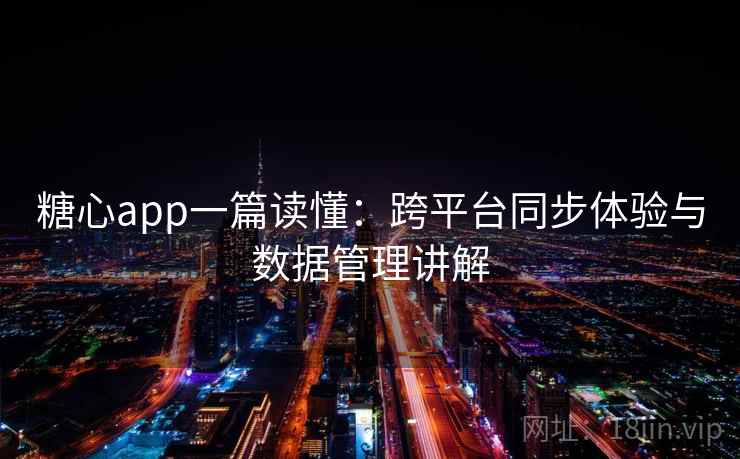 糖心app一篇读懂:跨平台同步体验与数据管理讲解 糖心app一篇读懂:跨平台同步体验与数据管理讲解