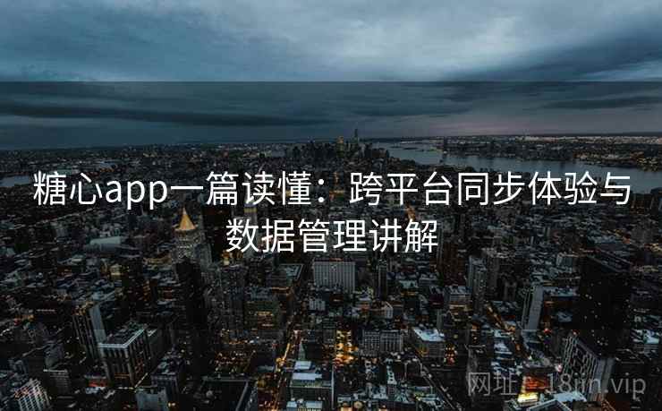 糖心app一篇读懂:跨平台同步体验与数据管理讲解 糖心app一篇读懂:跨平台同步体验与数据管理讲解