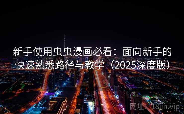 新手使用虫虫漫画必看:面向新手的快速熟悉路径与教学(2025深度版) 新手使用虫虫漫画必看:面向新手的快速熟悉路径与教学(2025深度版)