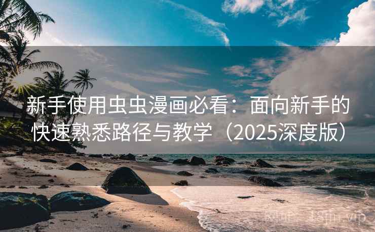 新手使用虫虫漫画必看:面向新手的快速熟悉路径与教学(2025深度版) 新手使用虫虫漫画必看:面向新手的快速熟悉路径与教学(2025深度版)
