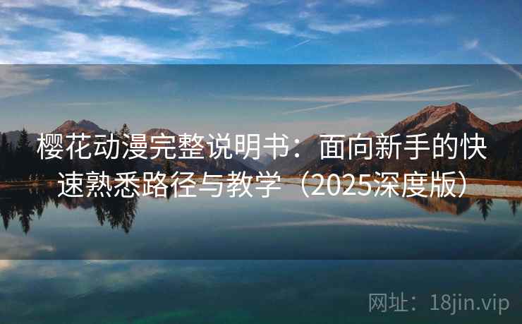 樱花动漫完整说明书：面向新手的快速熟悉路径与教学（2025深度版）