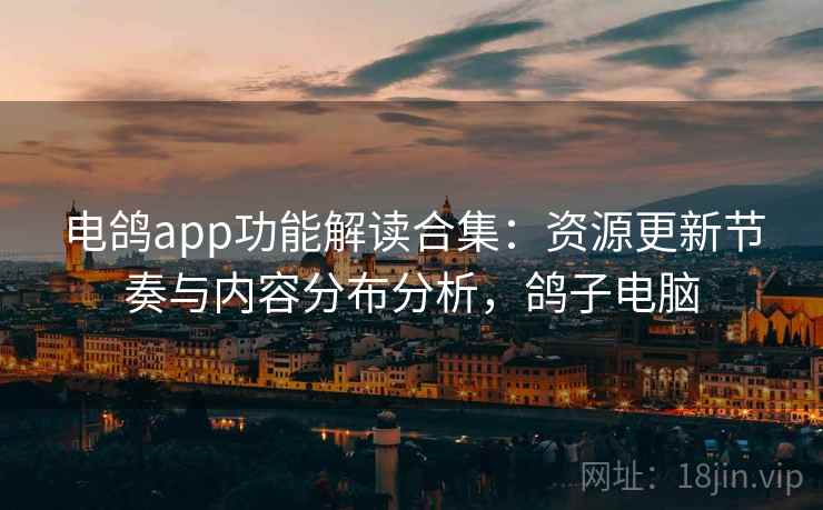 电鸽app功能解读合集:资源更新节奏与内容分布分析,鸽子电脑 电鸽app功能解读合集:资源更新节奏与内容分布分析,鸽子电脑
