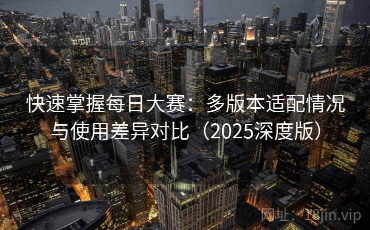 快速掌握每日大赛:多版本适配情况与使用差异对比(2025深度版) 快速掌握每日大赛:多版本适配情况与使用差异对比(2025深度版)