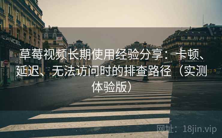 草莓视频长期使用经验分享:卡顿、延迟、无法访问时的排查路径(实测体验版) 草莓视频长期使用经验分享:卡顿、延迟、无法访问时的排查路径(实测体验版)