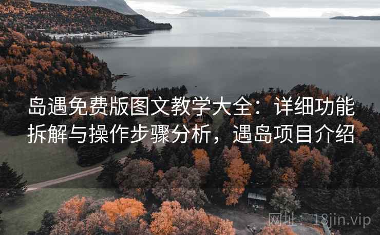 岛遇免费版图文教学大全:详细功能拆解与操作步骤分析,遇岛项目介绍 岛遇免费版图文教学大全:详细功能拆解与操作步骤分析,遇岛项目介绍