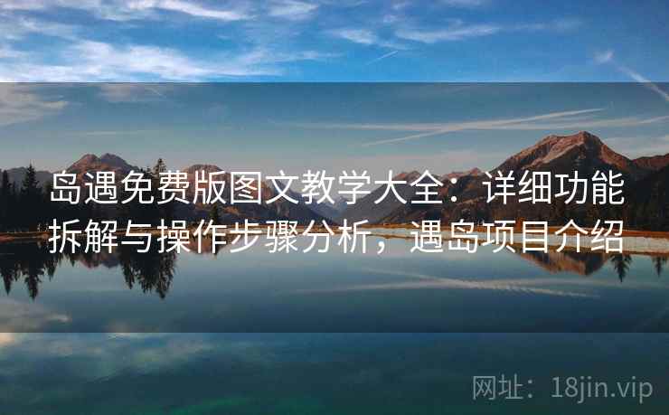 岛遇免费版图文教学大全:详细功能拆解与操作步骤分析,遇岛项目介绍 岛遇免费版图文教学大全:详细功能拆解与操作步骤分析,遇岛项目介绍