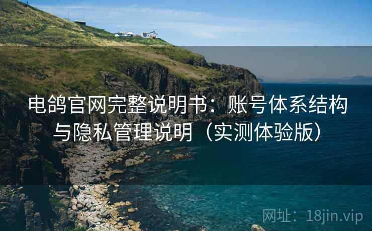 电鸽官网完整说明书:账号体系结构与隐私管理说明(实测体验版) 电鸽官网完整说明书:账号体系结构与隐私管理说明(实测体验版)