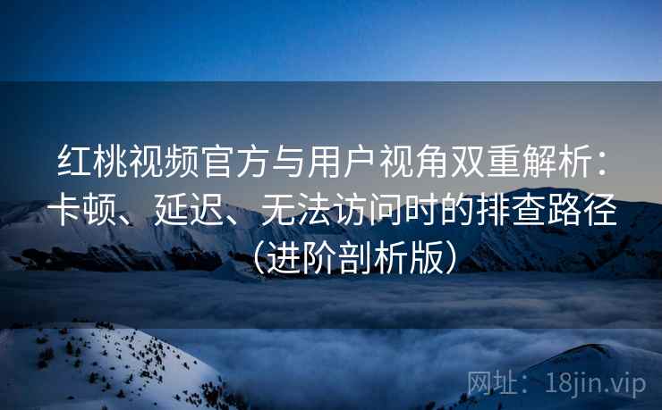 红桃视频官方与用户视角双重解析:卡顿、延迟、无法访问时的排查路径(进阶剖析版) 红桃视频官方与用户视角双重解析:卡顿、延迟、无法访问时的排查路径(进阶剖析版)