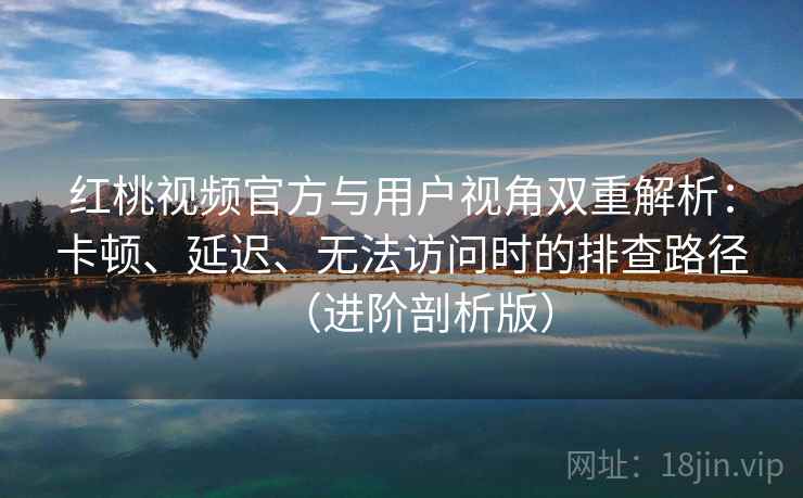红桃视频官方与用户视角双重解析:卡顿、延迟、无法访问时的排查路径(进阶剖析版) 红桃视频官方与用户视角双重解析:卡顿、延迟、无法访问时的排查路径(进阶剖析版)