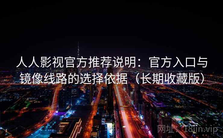 人人影视官方推荐说明:官方入口与镜像线路的选择依据(长期收藏版) 人人影视官方推荐说明:官方入口与镜像线路的选择依据(长期收藏版)