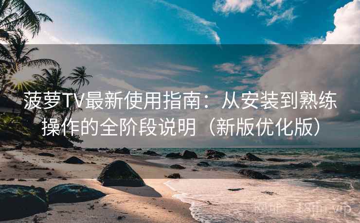 菠萝TV最新使用指南：从安装到熟练操作的全阶段说明（新版优化版）