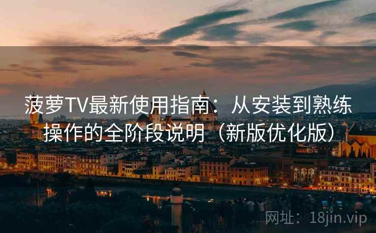 菠萝TV最新使用指南：从安装到熟练操作的全阶段说明（新版优化版）