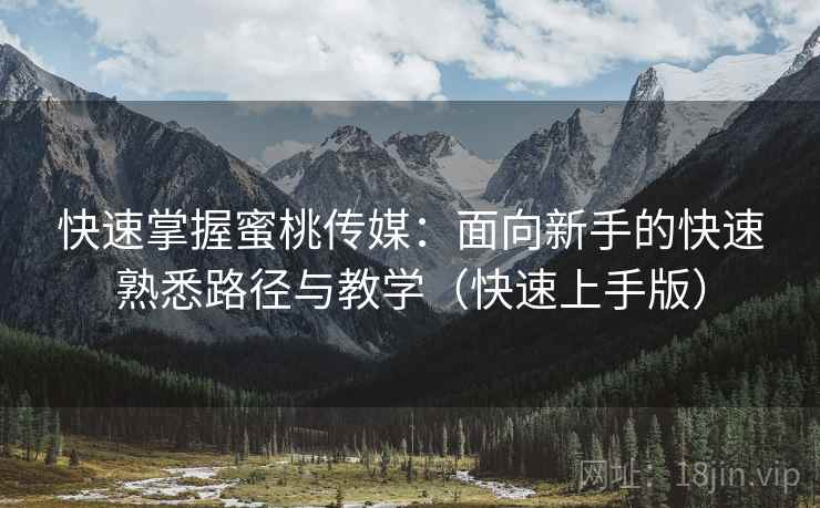 快速掌握蜜桃传媒:面向新手的快速熟悉路径与教学(快速上手版) 快速掌握蜜桃传媒:面向新手的快速熟悉路径与教学(快速上手版)