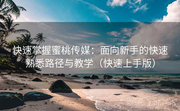 快速掌握蜜桃传媒:面向新手的快速熟悉路径与教学(快速上手版) 快速掌握蜜桃传媒:面向新手的快速熟悉路径与教学(快速上手版)